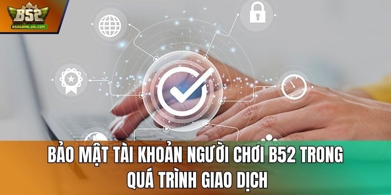 Bảo mật tài khoản người chơi B52 trong quá trình giao dịch