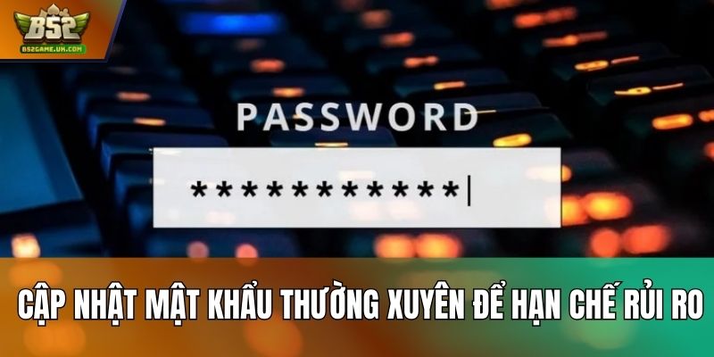 Cập nhật mật khẩu thường xuyên để hạn chế rủi ro