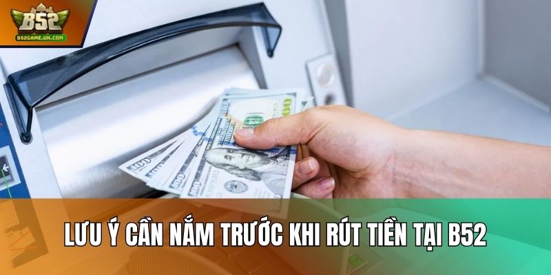 Lưu ý cần nắm trước khi rút tiền tại B52