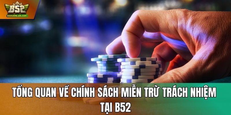 Tổng quan về chính sách miễn trừ trách nhiệm tại B52